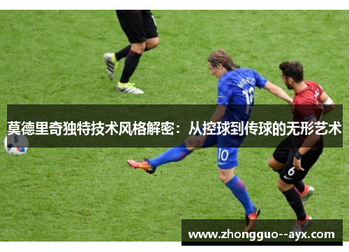 莫德里奇独特技术风格解密：从控球到传球的无形艺术