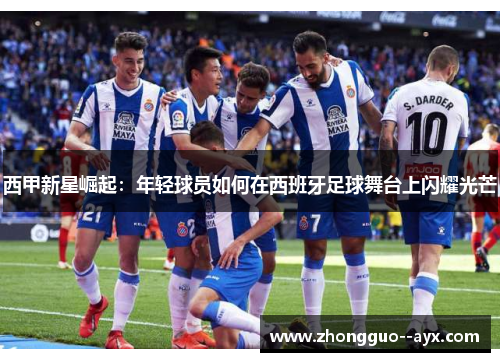 西甲新星崛起：年轻球员如何在西班牙足球舞台上闪耀光芒