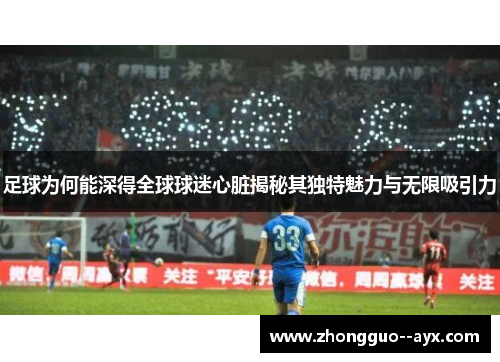 足球为何能深得全球球迷心脏揭秘其独特魅力与无限吸引力
