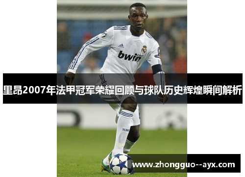 里昂2007年法甲冠军荣耀回顾与球队历史辉煌瞬间解析