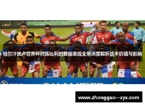恰尔汗奥卢世界杯对阵比利时数据表现全景深度解析战术价值与影响 恰尔汗奥卢世界杯对阵比利时数据表现全景深度解析战术价值与影响