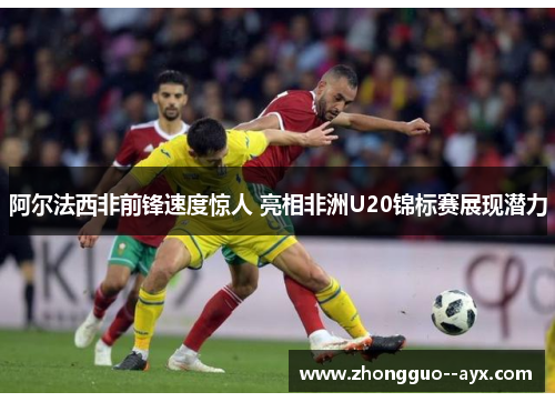 阿尔法西非前锋速度惊人 亮相非洲U20锦标赛展现潜力