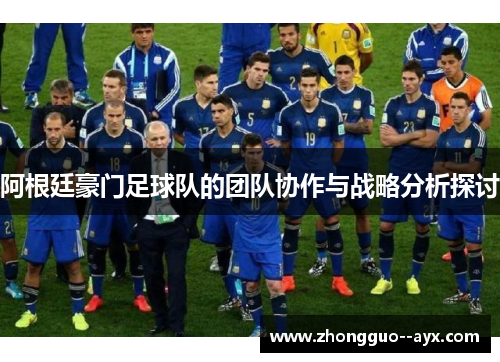 阿根廷豪门足球队的团队协作与战略分析探讨 阿根廷豪门足球队的团队协作与战略分析探讨