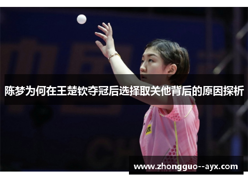 陈梦为何在王楚钦夺冠后选择取关他背后的原因探析 陈梦为何在王楚钦夺冠后选择取关他背后的原因探析
