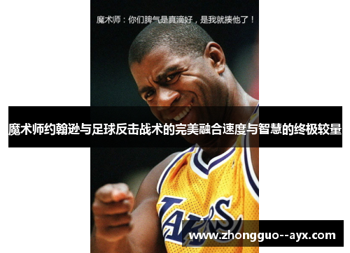 魔术师约翰逊与足球反击战术的完美融合速度与智慧的终极较量 魔术师约翰逊与足球反击战术的完美融合速度与智慧的终极较量