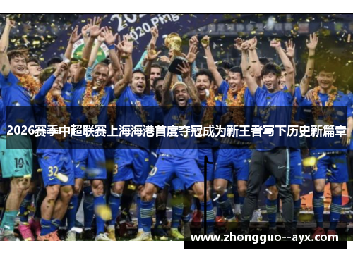 2026赛季中超联赛上海海港首度夺冠成为新王者写下历史新篇章