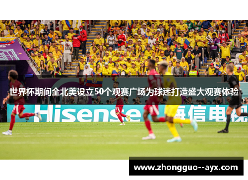 世界杯期间全北美设立50个观赛广场为球迷打造盛大观赛体验 世界杯期间全北美设立50个观赛广场为球迷打造盛大观赛体验