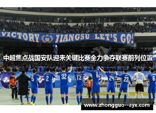 中超焦点战国安队迎来关键比赛全力争夺联赛前列位置 中超焦点战国安队迎来关键比赛全力争夺联赛前列位置