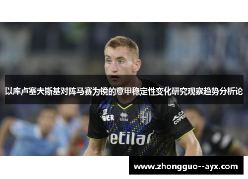 以库卢塞夫斯基对阵马赛为镜的意甲稳定性变化研究观察趋势分析论