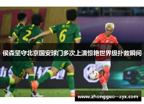侯森坚守北京国安球门多次上演惊艳世界级扑救瞬间
