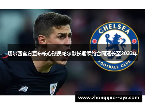 切尔西官方宣布核心球员帕尔默长期续约合同延长至2033年 切尔西官方宣布核心球员帕尔默长期续约合同延长至2033年