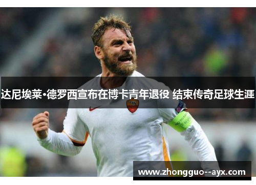 达尼埃莱·德罗西宣布在博卡青年退役 结束传奇足球生涯