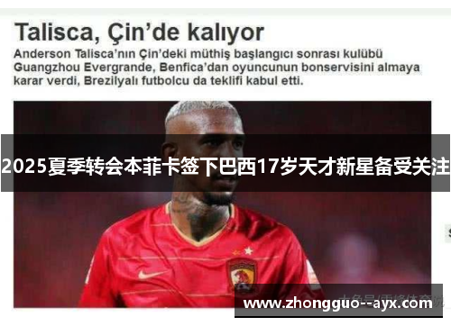 2025夏季转会本菲卡签下巴西17岁天才新星备受关注