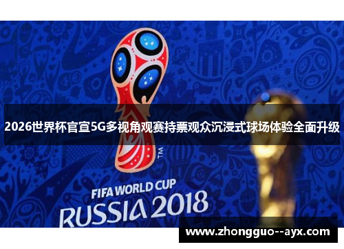 2026世界杯官宣5G多视角观赛持票观众沉浸式球场体验全面升级