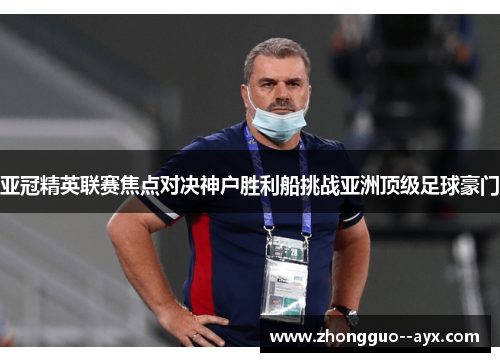 亚冠精英联赛焦点对决神户胜利船挑战亚洲顶级足球豪门