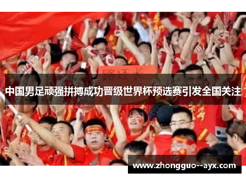 中国男足顽强拼搏成功晋级世界杯预选赛引发全国关注