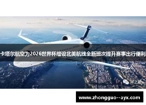 卡塔尔航空为2026世界杯增设北美航线全新班次提升赛事出行便利
