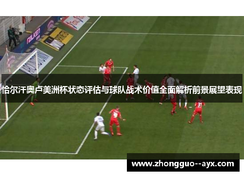 恰尔汗奥卢美洲杯状态评估与球队战术价值全面解析前景展望表现