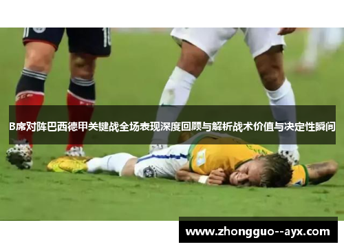 B席对阵巴西德甲关键战全场表现深度回顾与解析战术价值与决定性瞬间 B席对阵巴西德甲关键战全场表现深度回顾与解析战术价值与决定性瞬间