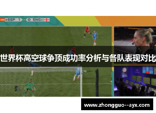 世界杯高空球争顶成功率分析与各队表现对比 世界杯高空球争顶成功率分析与各队表现对比