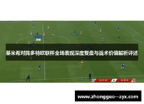 基米希对阵多特欧联杯全场表现深度复盘与战术价值解析评述 基米希对阵多特欧联杯全场表现深度复盘与战术价值解析评述