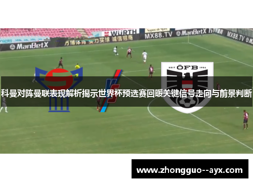 科曼对阵曼联表现解析揭示世界杯预选赛回暖关键信号走向与前景判断 科曼对阵曼联表现解析揭示世界杯预选赛回暖关键信号走向与前景判断