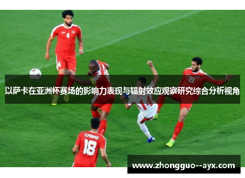 以萨卡在亚洲杯赛场的影响力表现与辐射效应观察研究综合分析视角