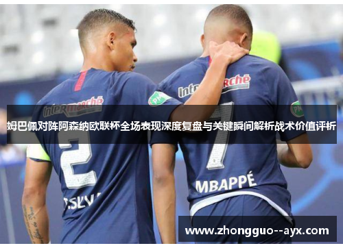 姆巴佩对阵阿森纳欧联杯全场表现深度复盘与关键瞬间解析战术价值评析