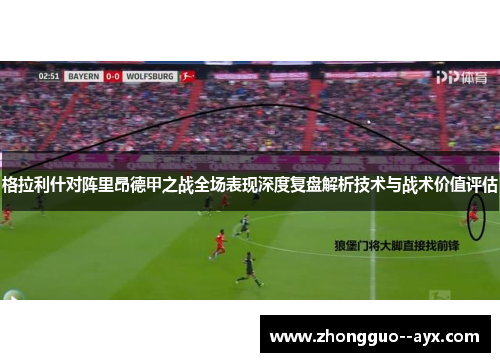 格拉利什对阵里昂德甲之战全场表现深度复盘解析技术与战术价值评估