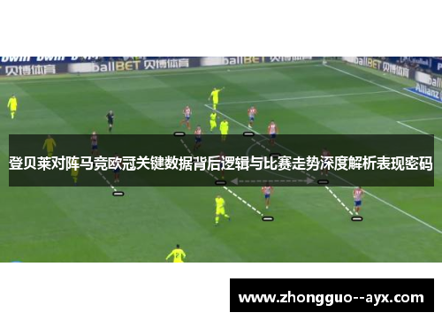 登贝莱对阵马竞欧冠关键数据背后逻辑与比赛走势深度解析表现密码