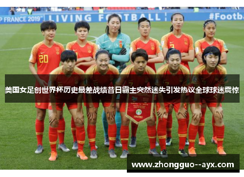 美国女足创世界杯历史最差战绩昔日霸主突然迷失引发热议全球球迷震惊 美国女足创世界杯历史最差战绩昔日霸主突然迷失引发热议全球球迷震惊