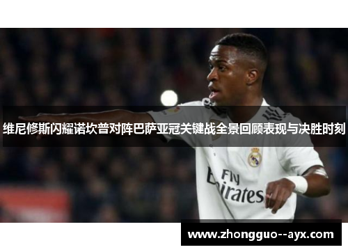 维尼修斯闪耀诺坎普对阵巴萨亚冠关键战全景回顾表现与决胜时刻 维尼修斯闪耀诺坎普对阵巴萨亚冠关键战全景回顾表现与决胜时刻